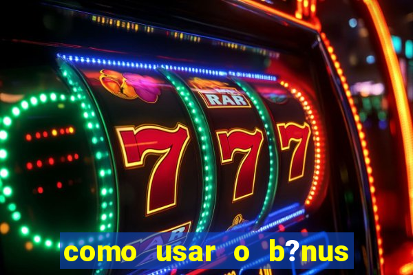 como usar o b?nus vai de bet