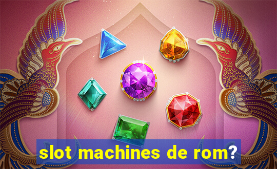 slot machines de rom?