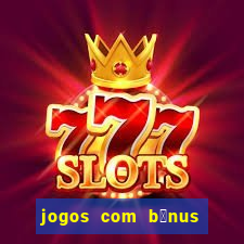 jogos com b么nus gr谩tis no cadastro