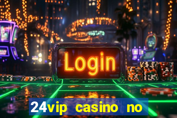 24vip casino no deposit bonus 2022