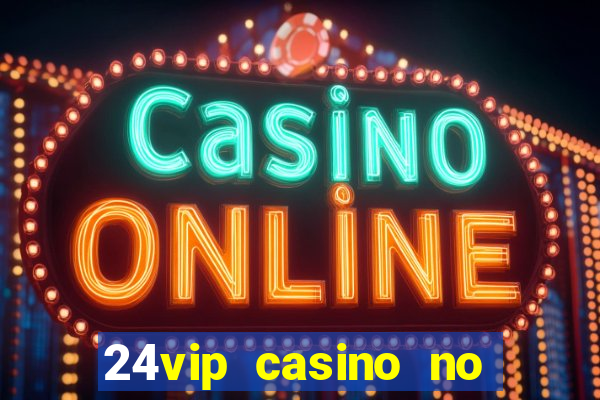 24vip casino no deposit bonus 2022