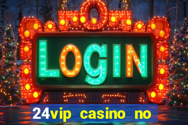 24vip casino no deposit bonus 2022