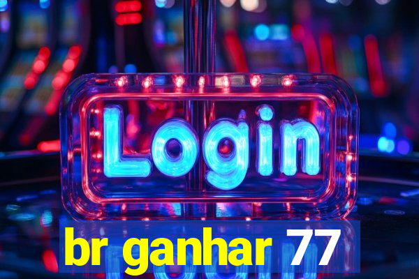 br ganhar 77