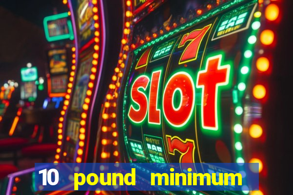 10 pound minimum deposit casino uk