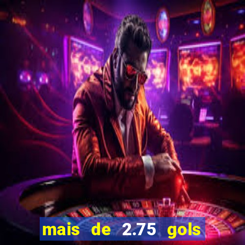 mais de 2.75 gols o que significa