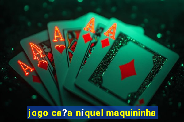 jogo ca?a níquel maquininha