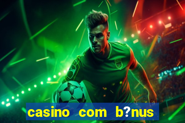 casino com b?nus de cadastro sem deposito