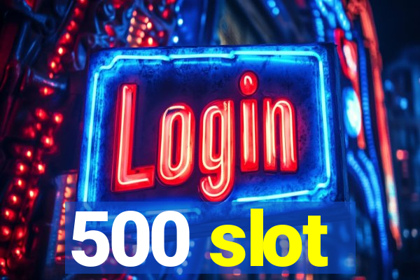 500 slot