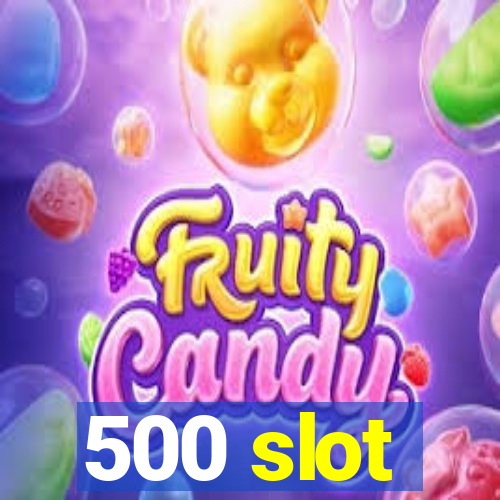 500 slot