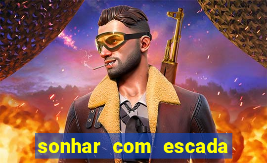 sonhar com escada no jogo do bicho