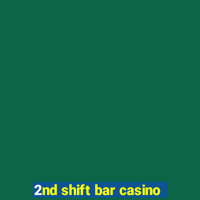 2nd shift bar casino