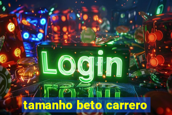 tamanho beto carrero