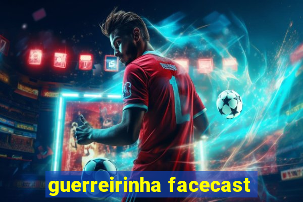 guerreirinha facecast