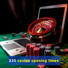 235 casino opening times