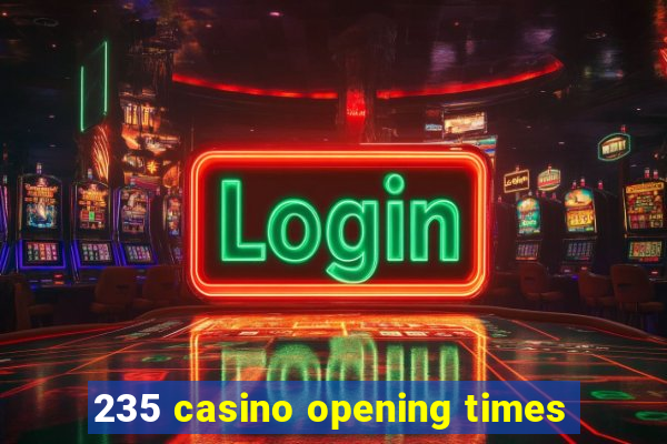 235 casino opening times