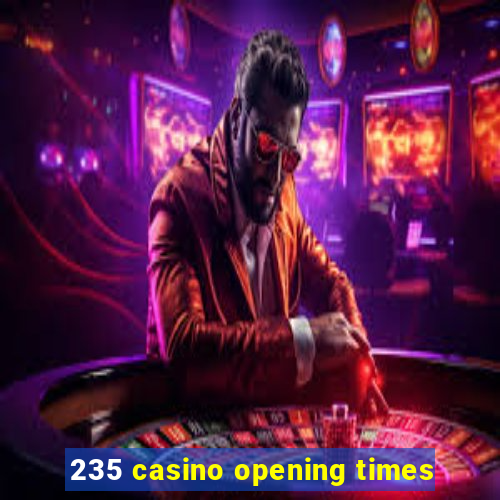 235 casino opening times