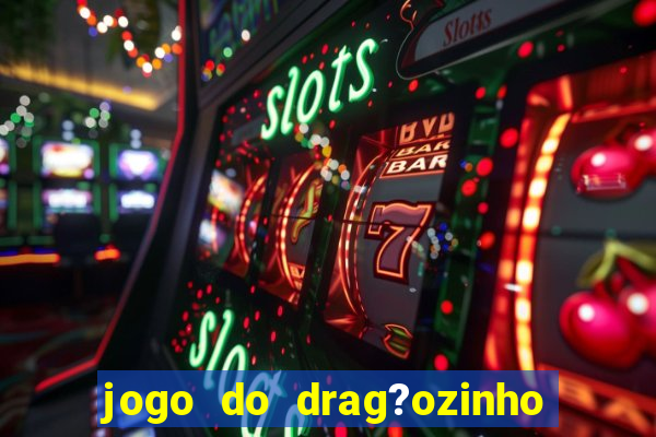 jogo do drag?ozinho que ganha dinheiro