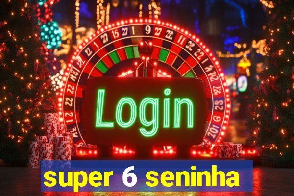 super 6 seninha