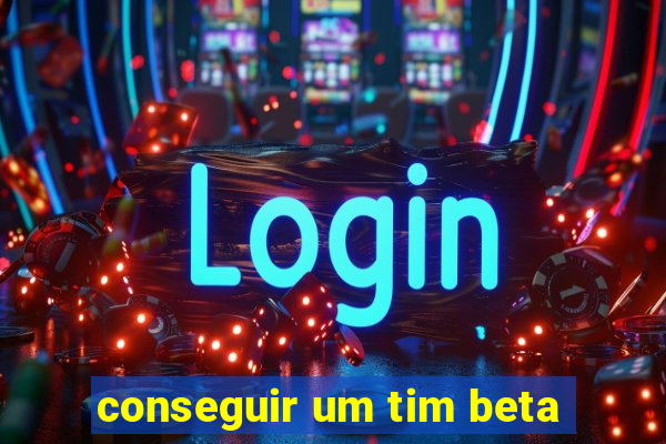 conseguir um tim beta