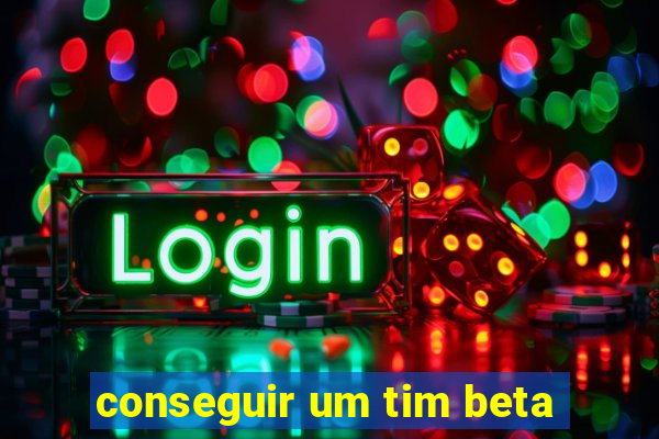 conseguir um tim beta