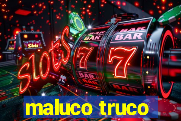 maluco truco