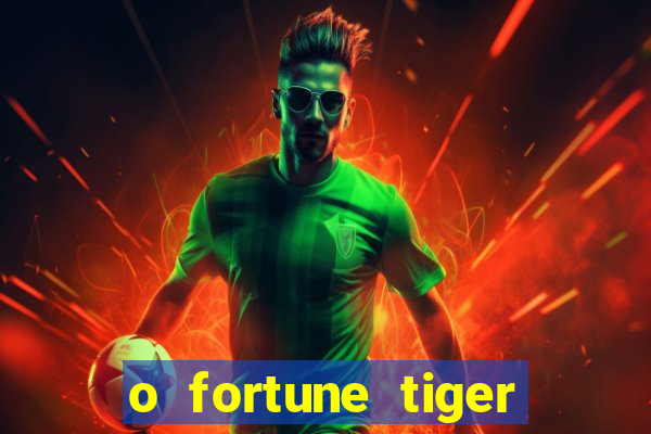 o fortune tiger paga mesmo