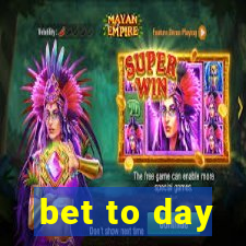 bet to day