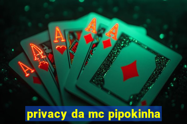 privacy da mc pipokinha