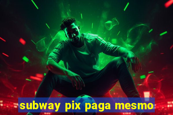 subway pix paga mesmo