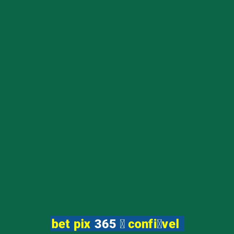 bet pix 365 茅 confi谩vel