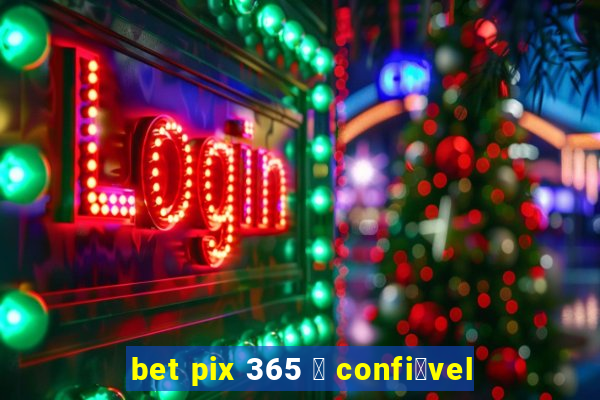 bet pix 365 茅 confi谩vel