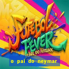 o pai do neymar era jogador de futebol