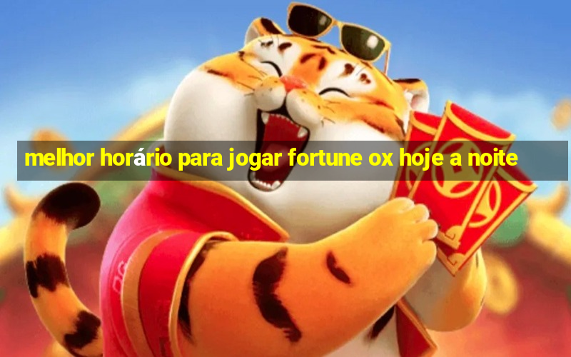 melhor horário para jogar fortune ox hoje a noite