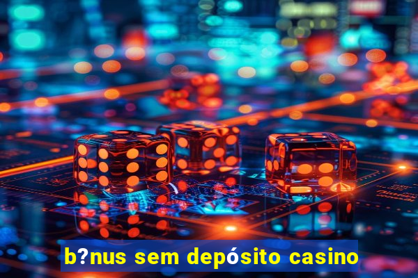 b?nus sem depósito casino