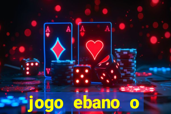 jogo ebano o regresso do rei