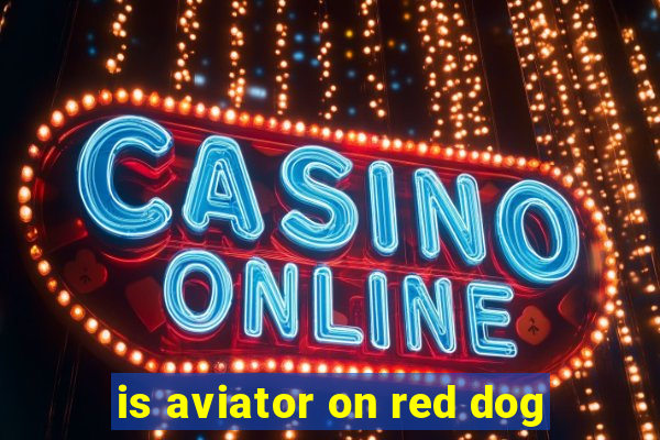 is aviator on red dog