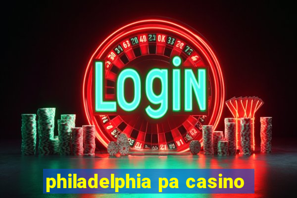 philadelphia pa casino