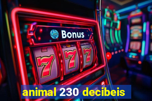 animal 230 decibeis