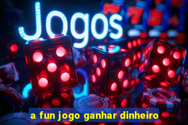 a fun jogo ganhar dinheiro