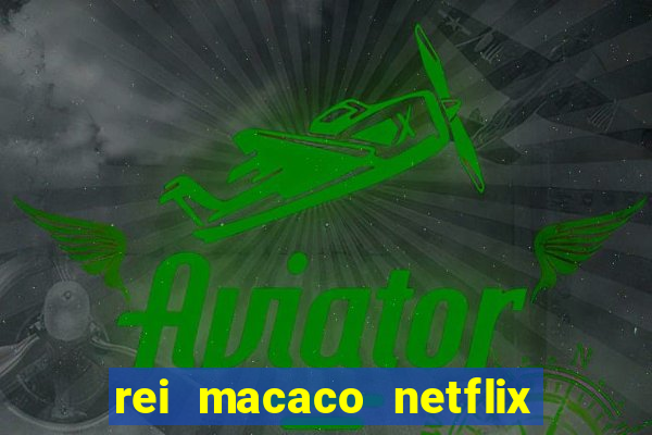 rei macaco netflix 3 temporada