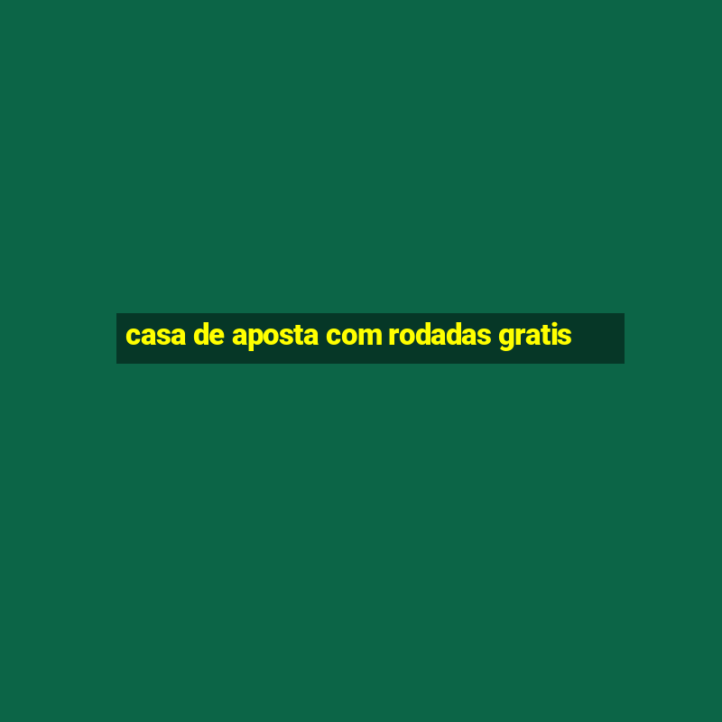 casa de aposta com rodadas gratis