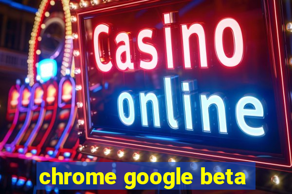 chrome google beta