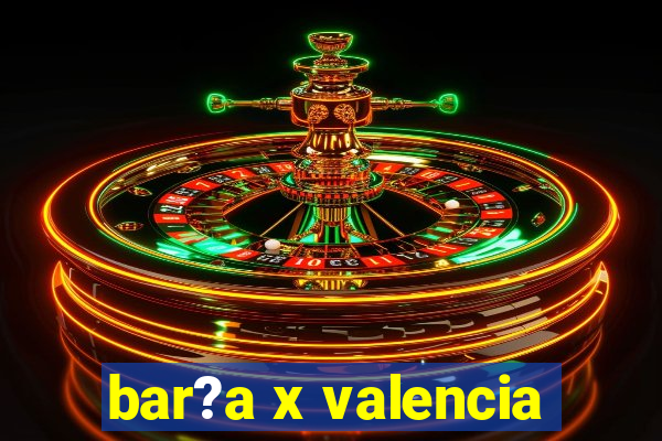 bar?a x valencia