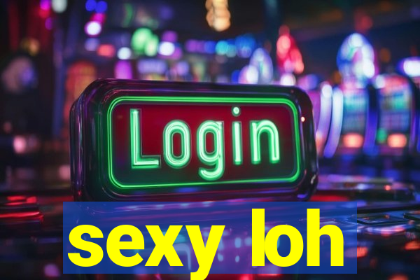 sexy loh