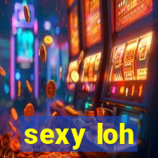 sexy loh