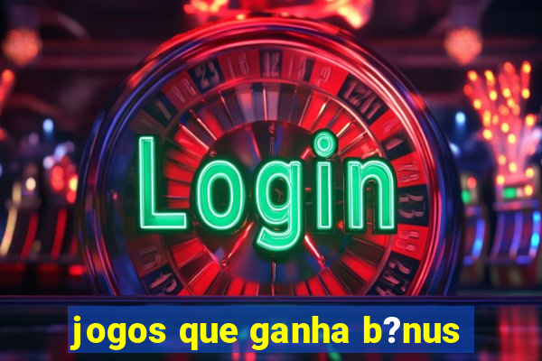 jogos que ganha b?nus