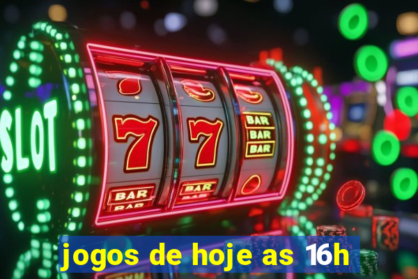 jogos de hoje as 16h