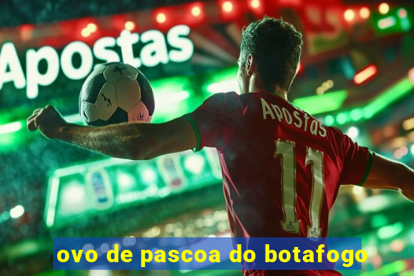 ovo de pascoa do botafogo