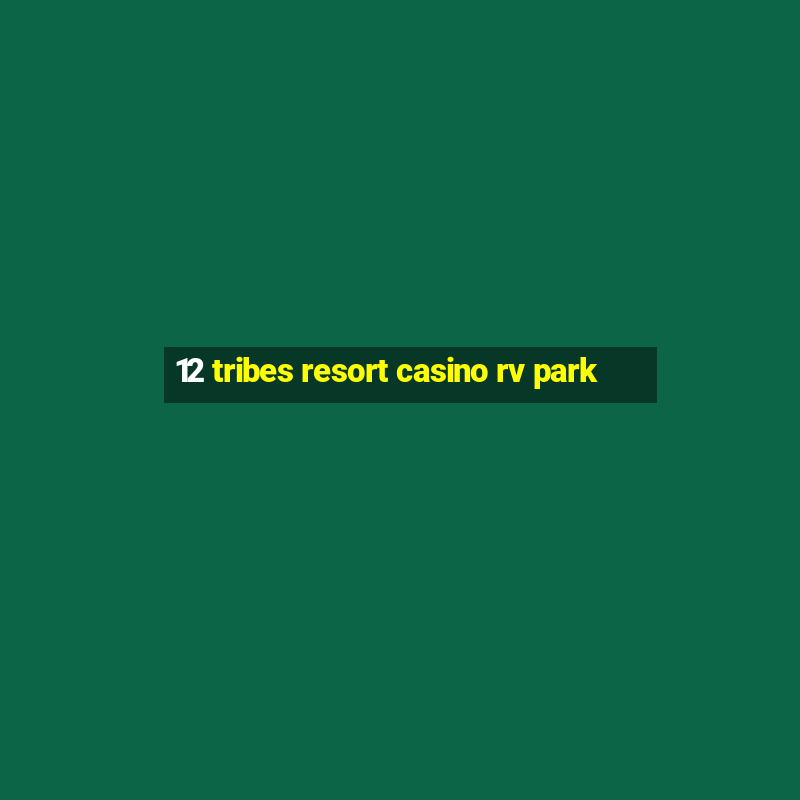 12 tribes resort casino rv park