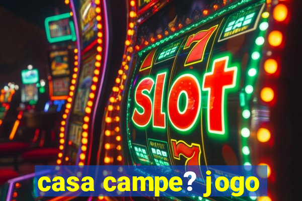 casa campe? jogo